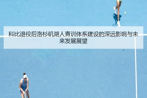 科比退役后洛杉矶湖人青训体系建设的深远影响与未来发展展望 | Feifan